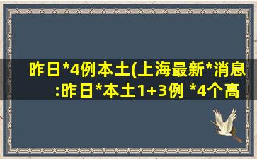 昨日新增4例本土(上海最新疫情消息：昨日新增本土1+3例 新增4个高中风险区)